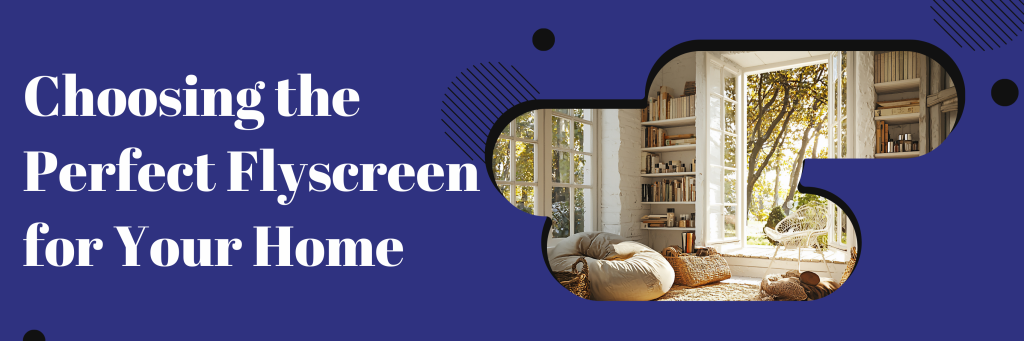 Choosing the Perfect Flyscreen for Your Home Banner