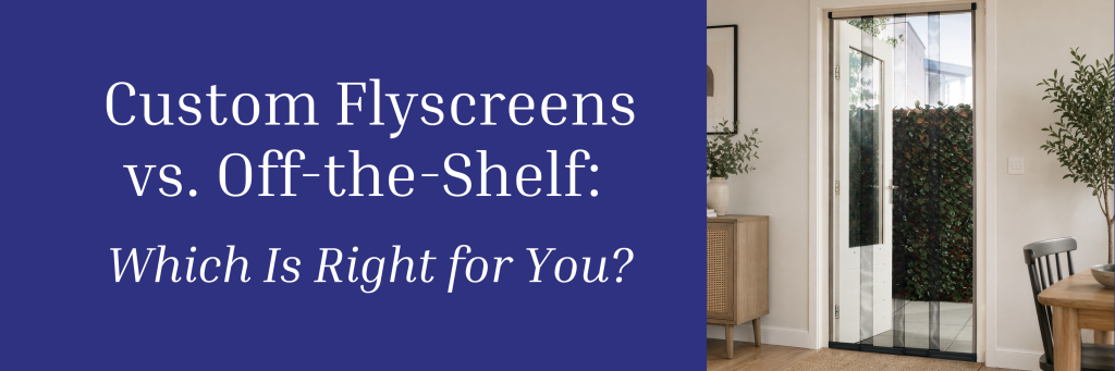 Custom flyscreens vs off-the-shelf comparison